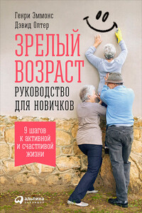 Зрелый возраст: Руководство для новичков. 9 шагов к активной и счастливой жизни