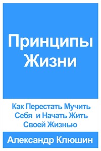 Принципы Жизни: Как Перестать Мучить Себя и Начать Жить Своей Жизнью