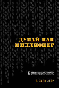 Думай как миллионер. 17 уроков состоятельности для тех, кто готов разбогатеть