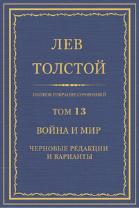 Полное собрание сочинений. Том 13. Война и мир. Черновые редакции и варианты. Часть первая