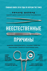 Неестественные причины. Записки судмедэксперта: громкие убийства, ужасающие теракты и запутанные дела