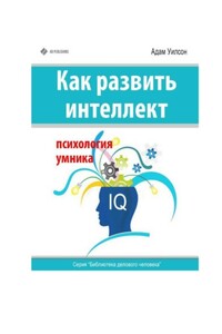 Как развить интеллект. Психология умника