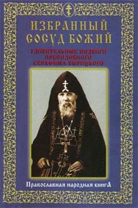 Избранный сосуд Божий. Удивительные подвиги преподобного Серафима Вырицкого.