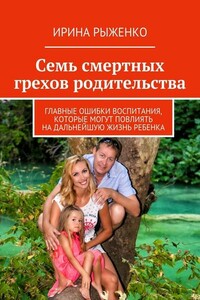 Семь смертных грехов родительства. Главные ошибки воспитания, которые могут повлиять на дальнейшую жизнь ребенка