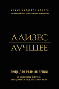 Адизес. Лучшее. Пища для размышлений. Об изменениях и лидерстве, о менеджменте и о том, что важно в жизни