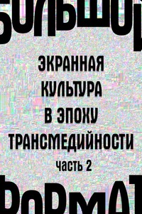 Большой формат: экранная культура в эпоху трансмедийности. Часть 2