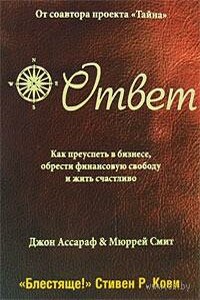 Ответ: Как преуспеть в бизнесе, обрести финансовую свободу и жить счастливо