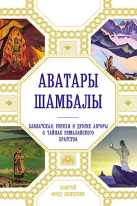 Аватары Шамбалы. Блаватская, Рерихи и другие авторы о тайнах гималайского братства