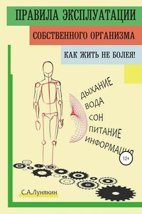 Правила эксплуатации собственного организма. Как жить не болея!