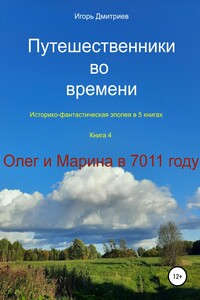 Путешественники во времени. Историко-фантастическая эпопея. Книга 4. Олег и Марина в 7011 году