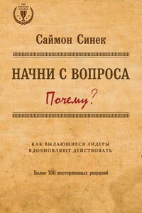 Начни с вопроса «Почему?». Как выдающиеся лидеры вдохновляют действовать