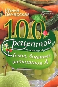 100 рецептов блюд, богатых витамином A. Вкусно, полезно, душевно, целебно