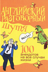 Английский разговорный шутя. 100 самых смешных анекдотов на лучшие разговорные темы