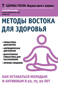 Методы Востока для здоровья. Как оставаться молодым и активным в 50, 70, 90 лет