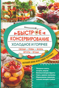 Быстрое консервирование. Холодное и горячее. Овощи, грибы, зелень, фрукты, ягоды