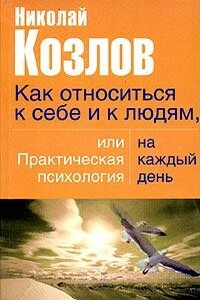 Как относиться к себе и людям, или Практическая психология на каждый день