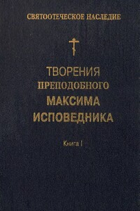 Творения преподобного Максима Исповедника. Книга I. Богословские и аскетические трактаты