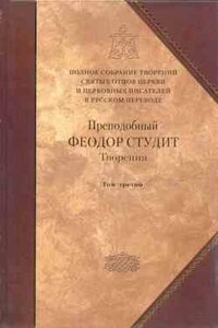 Преподобный Феодор Студит. Книга 3. Письма. Творения гимнографические. Эпиграммы. Слова