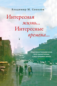 Интересная жизнь… Интересные времена… Общественно-биографические, почти художественные, в меру правдивые записки