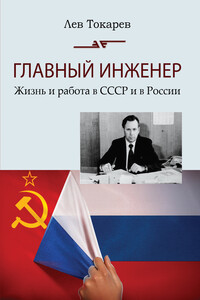 Главный инженер. Жизнь и работа в СССР и в России. (Техника и политика. Радости и печали)