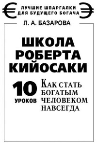 Школа Роберта Кийосаки. 10 уроков, как стать богатым человеком навсегда