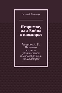 Незримое, или Война в иномирье. Монасюк А. В.: Из хроник жизни – удивительной и многообразной. Книга вторая