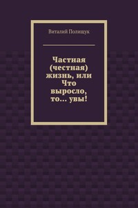 Частная (честная) жизнь, или Что выросло, то… увы!