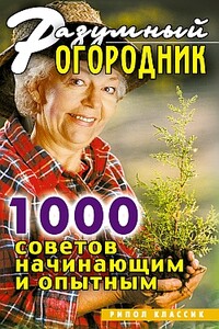 Разумный огородник. 1000 советов начинающим и опытным