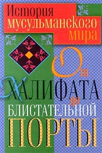 История мусульманского мира от Халифата до Блистательной Порты