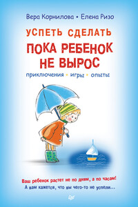 Успеть сделать, пока ребенок не вырос. Приключения, игры, опыты