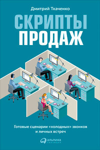 Скрипты продаж. Готовые сценарии «холодных» звонков и личных встреч