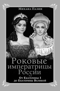 Роковые императрицы России. От Екатерины I до Екатерины Великой