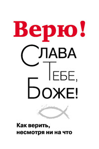 Верю! Слава Тебе, Боже! Как верить несмотря ни на что