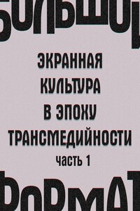 Большой формат: экранная культура в эпоху трансмедийности. Часть 1