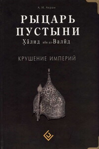 Рыцарь пустыни. Халид ибн ал-Валид. Крушение империй