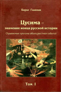 Цусима — знамение конца русской истории. Скрываемые причины общеизвестных событий. Военно-историческое расследование. Том I