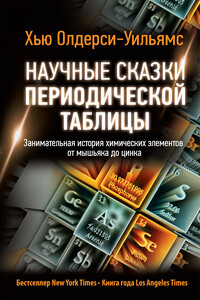 Научные сказки периодической таблицы. Занимательная история химических элементов от мышьяка до цинка