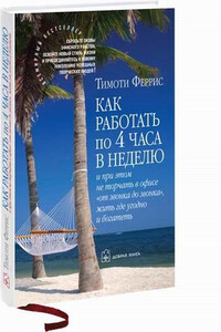 Как работать по 4 часа в неделю и при этом не торчать в офисе "от звонка до звонка" жить где угодно и богатеть