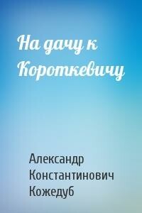 На дачу к Короткевичу