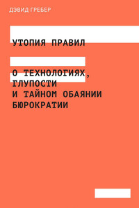 Утопия правил. О технологиях, глупости и тайном обаянии бюрократии