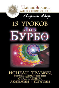 15 уроков Лиз Бурбо. Исцели травмы, которые мешают тебе быть счастливым, любимым и богатым