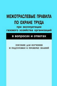 Межотраслевые правила по охране труда при эксплуатации газового хозяйства организаций в вопросах и ответах. Пособие для изучения и подготовки к проверке знаний