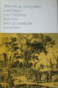 Франсуа де Ларошфуко. Максимы. Блез Паскаль. Мысли. Жан де Лабрюйер. Характеры