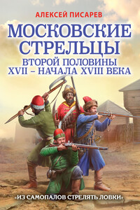 Московские стрельцы второй половины XVII – начала XVIII века. «Из самопалов стрелять ловки»