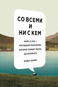 Со всеми и ни с кем: книга о нас – последнем поколении, которое помнит жизнь до интернета