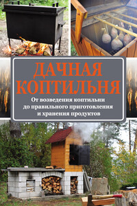 Дачная коптильня. От возведения коптильни до правильного приготовления и хранения продуктов