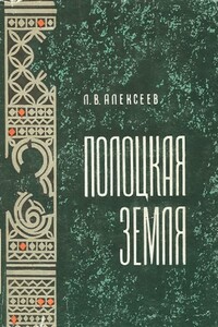 Полоцкая земля (очерки истории Северной Белоруссии в IX–XIII вв.)