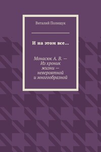 И на этом все… Монасюк А. В. – Из хроник жизни – невероятной и многообразной