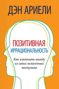 Позитивная иррациональность. Как извлекать выгоду из своих нелогичных поступков