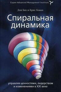 Спиральная динамика. Управляя ценностями, лидерством и изменениями в XXI веке